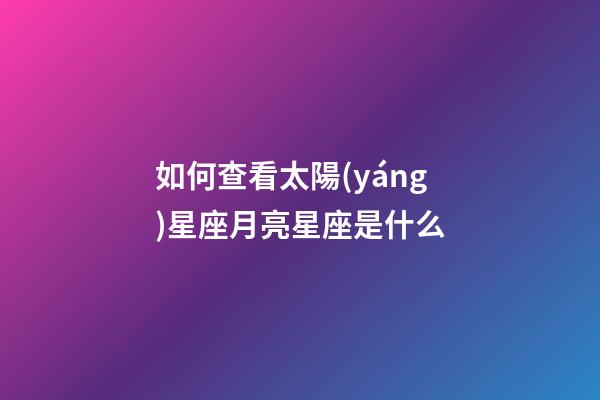 如何查看太陽(yáng)星座月亮星座是什么-第1張-星座運(yùn)勢(shì)-玄機(jī)派
