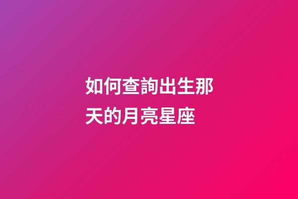 如何查詢出生那天的月亮星座-第1張-星座運勢-玄機派