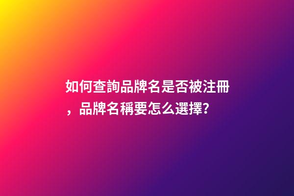 如何查詢品牌名是否被注冊，品牌名稱要怎么選擇？-第1張-商標起名-玄機派
