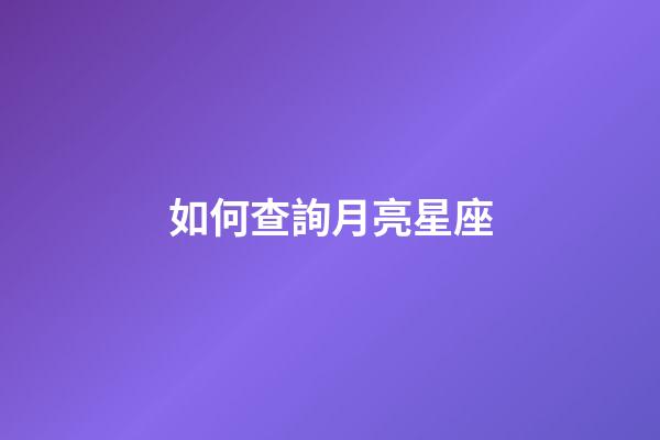 如何查詢月亮星座（怎么查看出生那天的月亮）