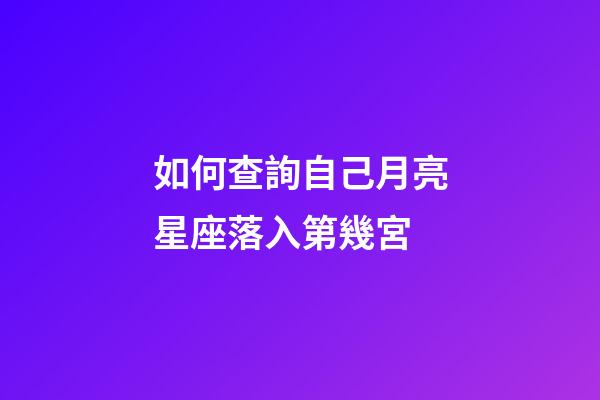 如何查詢自己月亮星座落入第幾宮-第1張-星座運勢-玄機派