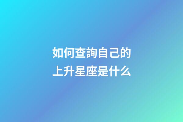 如何查詢自己的上升星座是什么-第1張-星座運勢-玄機派