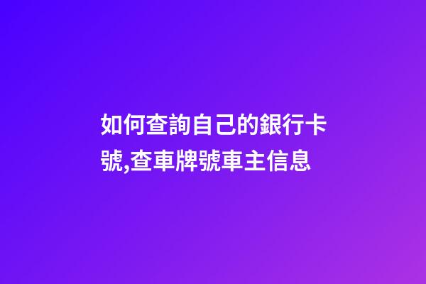 如何查詢自己的銀行卡號,查車牌號車主信息-第1張-觀點-玄機派
