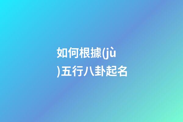如何根據(jù)五行八卦起名