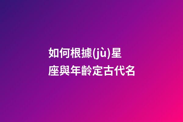 如何根據(jù)星座與年齡定古代名-第1張-星座運勢-玄機派