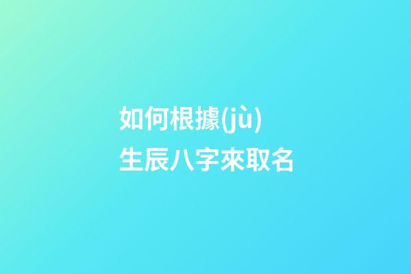 如何根據(jù)生辰八字來取名