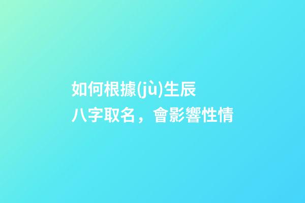 如何根據(jù)生辰八字取名，會影響性情