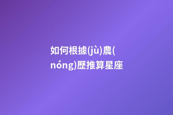 如何根據(jù)農(nóng)歷推算星座-第1張-星座運(yùn)勢(shì)-玄機(jī)派