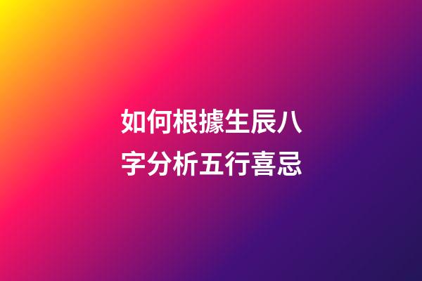 如何根據生辰八字分析五行喜忌
