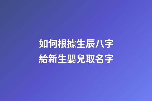 如何根據生辰八字給新生嬰兒取名字