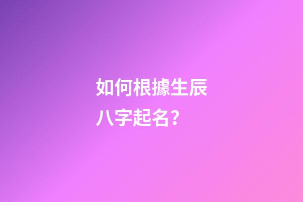 如何根據生辰八字起名？