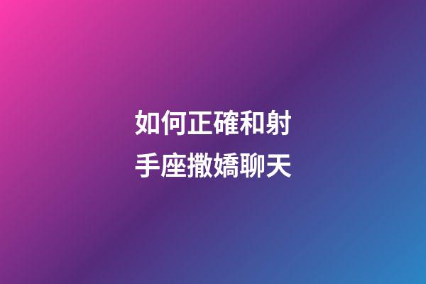 如何正確和射手座撒嬌聊天-第1張-星座運勢-玄機派