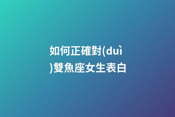 如何正確對(duì)雙魚座女生表白-第1張-星座運(yùn)勢(shì)-玄機(jī)派