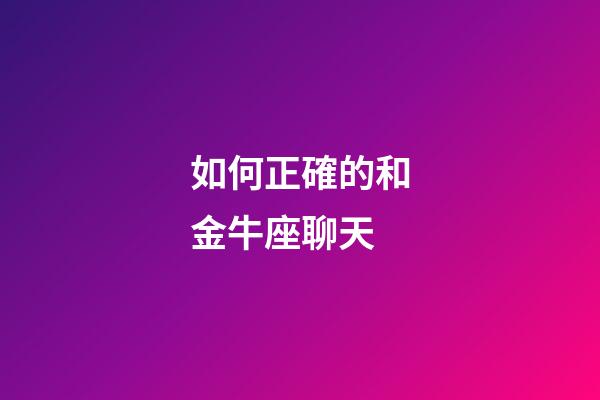 如何正確的和金牛座聊天-第1張-星座運(yùn)勢-玄機(jī)派