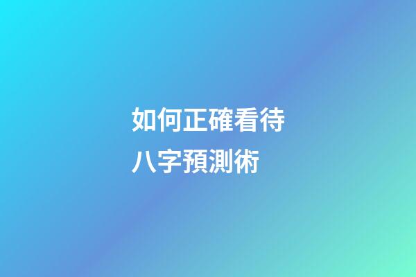 如何正確看待八字預測術