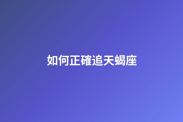 如何正確追天蝎座-第1張-星座運勢-玄機派