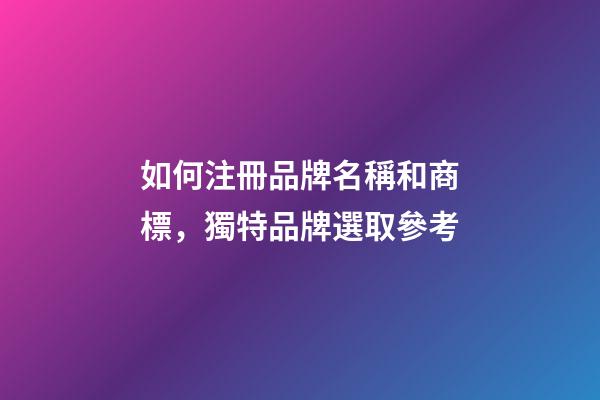 如何注冊品牌名稱和商標，獨特品牌選取參考-第1張-商標起名-玄機派