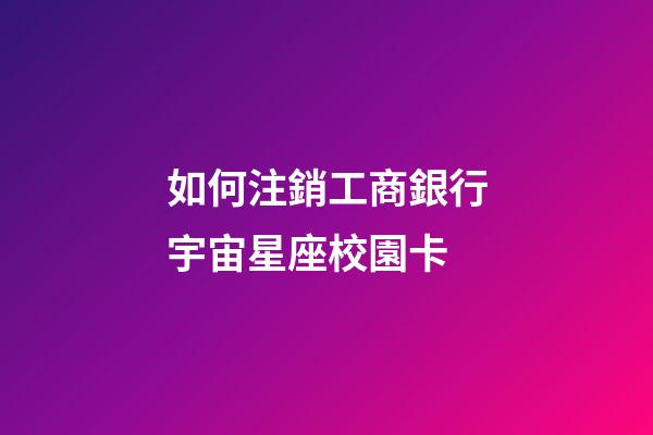 如何注銷工商銀行宇宙星座校園卡-第1張-星座運勢-玄機派