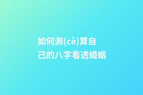 如何測(cè)算自己的八字看透婚姻