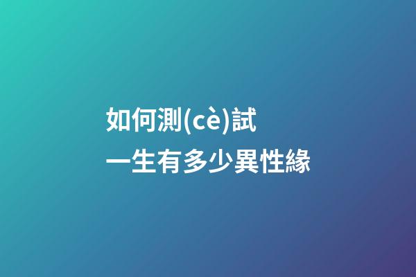 如何測(cè)試一生有多少異性緣