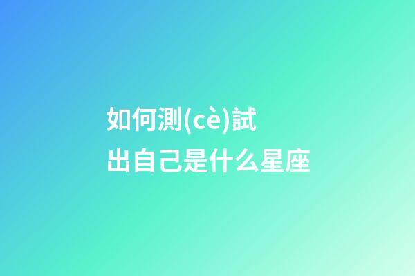 如何測(cè)試出自己是什么星座-第1張-星座運(yùn)勢(shì)-玄機(jī)派