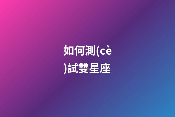 如何測(cè)試雙星座-第1張-星座運(yùn)勢(shì)-玄機(jī)派