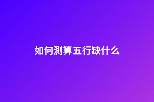 如何測算五行缺什么