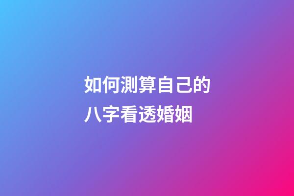 如何測算自己的八字看透婚姻