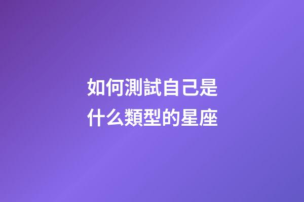如何測試自己是什么類型的星座-第1張-星座運勢-玄機派