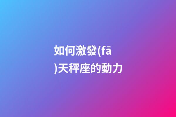如何激發(fā)天秤座的動力-第1張-星座運勢-玄機派