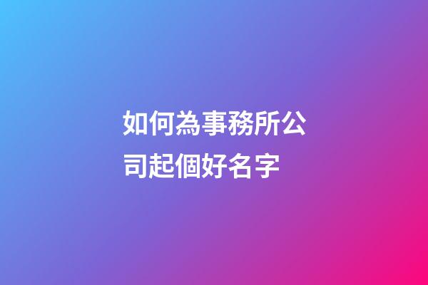 如何為事務所公司起個好名字-第1張-公司起名-玄機派