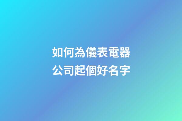 如何為儀表電器公司起個好名字-第1張-公司起名-玄機派