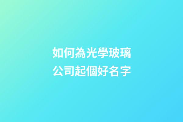 如何為光學玻璃公司起個好名字-第1張-公司起名-玄機派