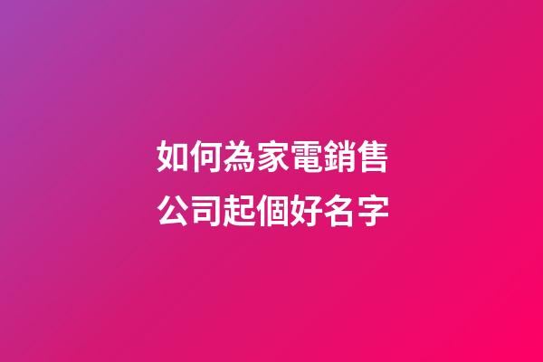 如何為家電銷售公司起個好名字-第1張-公司起名-玄機派
