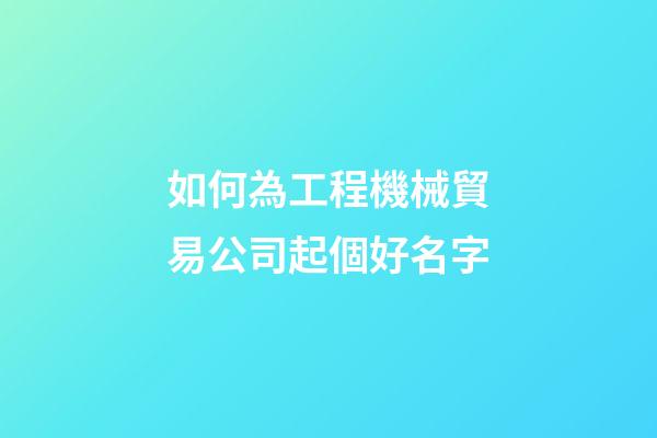 如何為工程機械貿易公司起個好名字-第1張-公司起名-玄機派