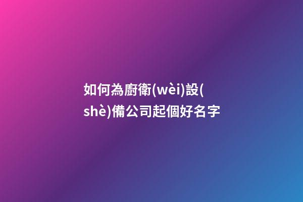 如何為廚衛(wèi)設(shè)備公司起個好名字