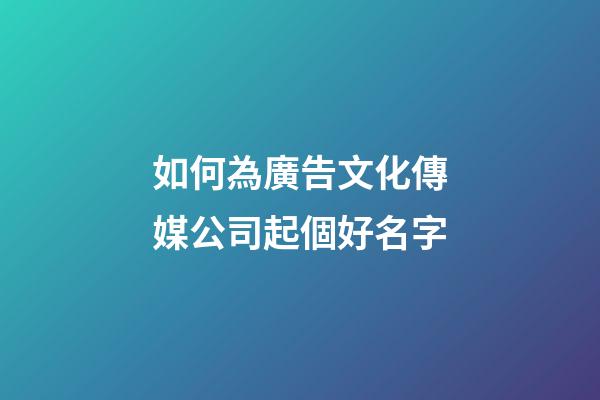 如何為廣告文化傳媒公司起個好名字-第1張-公司起名-玄機派