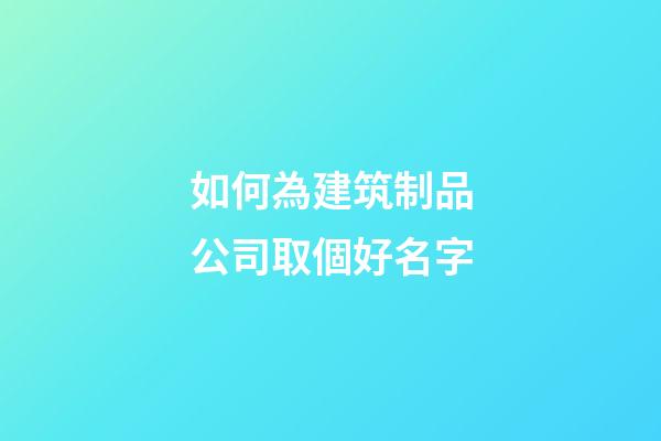如何為建筑制品公司取個好名字-第1張-公司起名-玄機派