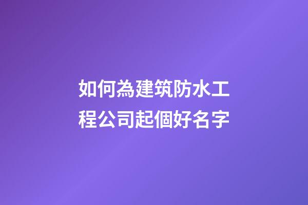 如何為建筑防水工程公司起個好名字-第1張-公司起名-玄機派