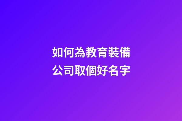 如何為教育裝備公司取個好名字-第1張-公司起名-玄機派