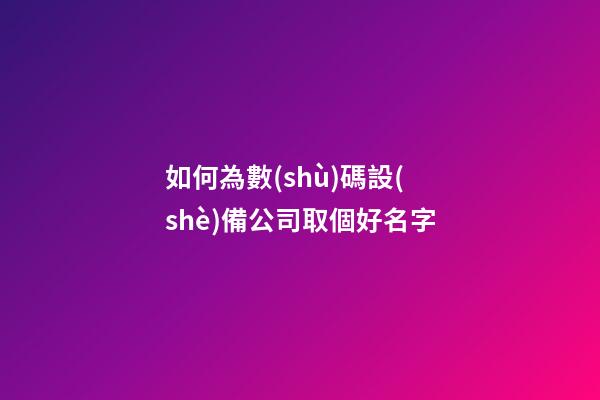 如何為數(shù)碼設(shè)備公司取個好名字-第1張-公司起名-玄機(jī)派