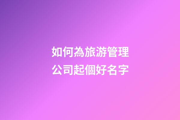 如何為旅游管理公司起個好名字-第1張-公司起名-玄機派