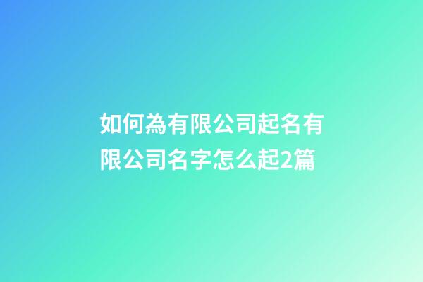 如何為有限公司起名有限公司名字怎么起2篇-第1張-公司起名-玄機派