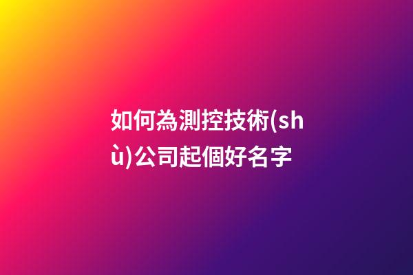 如何為測控技術(shù)公司起個好名字-第1張-公司起名-玄機派