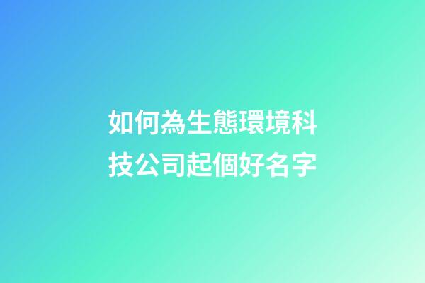 如何為生態環境科技公司起個好名字-第1張-公司起名-玄機派