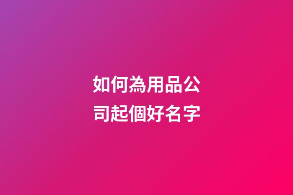 如何為用品公司起個好名字-第1張-公司起名-玄機派