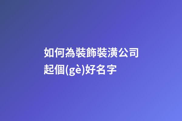 如何為裝飾裝潢公司起個(gè)好名字-第1張-公司起名-玄機(jī)派