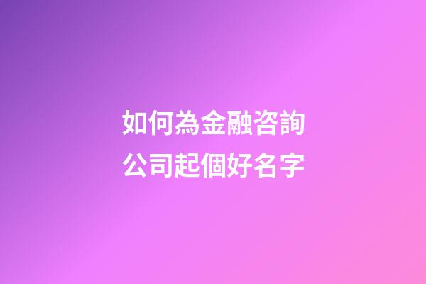 如何為金融咨詢公司起個好名字-第1張-公司起名-玄機派