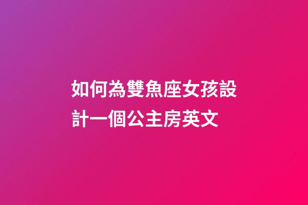 如何為雙魚座女孩設計一個公主房英文