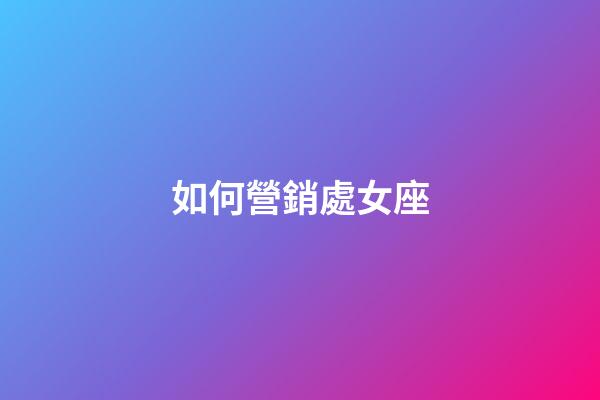 如何營銷處女座-第1張-星座運勢-玄機派